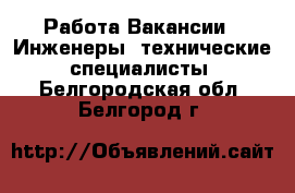 Работа Вакансии - Инженеры, технические специалисты. Белгородская обл.,Белгород г.